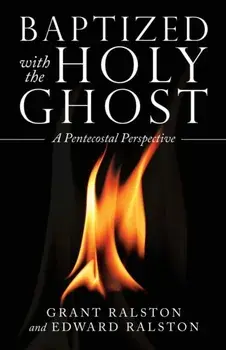 Baptized with the Holy Ghost: A Pentecostal Perspective, Paperback/Grant Ralston