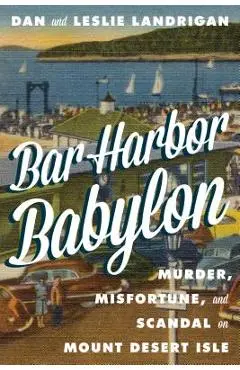 Bar Harbor Babylon: Murder, Misfortune, and Scandal on Mount Desert Island - Dan Landrigan