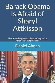 Barack Obama Is Afraid of Sharyl Attkisson: The definitive guide to the shenanigans of America's 44th president, Paperback/Daniel Alman