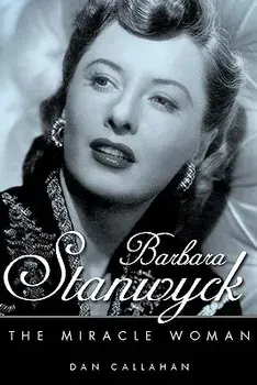 Barbara Stanwyck: The Miracle Woman, Hardcover/Dan Callahan