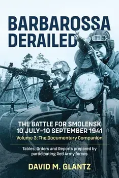 Barbarossa Derailed: The Battle for Smolensk 10 July-10 September 1941 Volume 3. The Documentary Companion Tables Orders and Reports Prepared by Participating Red Army Forces, Reprint ed., Paperback/David M Glantz