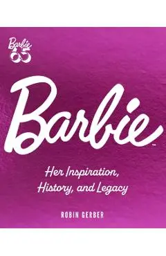 Barbie: Her Inspiration, History, and Legacy - Robin Gerber