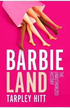 Barbieland: The Unauthorized History - Tarpley Hitt