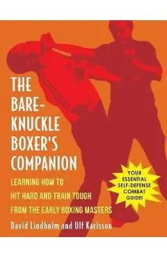 Bare-Knuckle Boxer's Companion: Learning How to Hit Hard and Train Tough from the Early Boxing Masters - David Lindholm