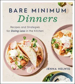 Bare Minimum Dinners: Recipes and Strategies for Doing Less in the Kitchen, Paperback/Jenna Helwig