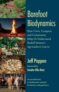 Barefoot Biodynamics. How Cows, Compost, and Community Help Us Understand Rudolf Steiner’s Agriculture Course, Paperback/Jeff Poppen