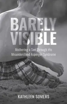 Barely Visible. Mothering a Son Through His Misunderstood Asperger Syndrome, Paperback/Kathleen Somers