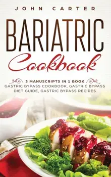 Bariatric Cookbook: 3 Manuscripts in 1 Book - Gastric Bypass Cookbook, Gastric Bypass Diet Guide, Gastric Bypass Recipes, Hardcover/John Carter