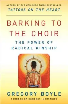 Barking to the Choir: The Power of Radical Kinship, Paperback/Gregory Boyle