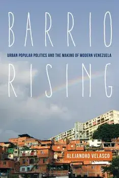Barrio Rising: Urban Popular Politics and the Making of Modern Venezuela, Paperback/Alejandro Velasco