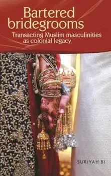 Bartered Bridegrooms. Transacting Muslim Masculinities as Colonial Legacy, Hardback/Dr Suriyah Bi