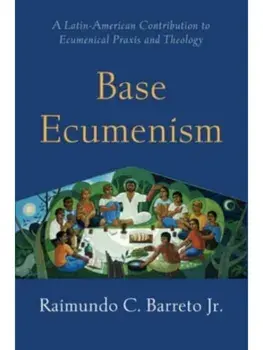 Base Ecumenism. Latin American Contributions to Ecumenical Praxis and Theology, Paperback/Raimundo C. Barreto