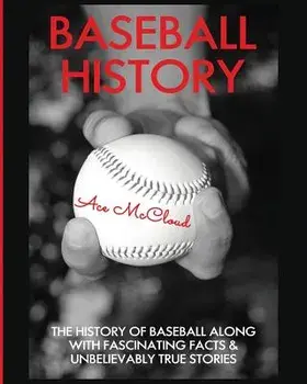 Baseball History: The History of Baseball Along with Fascinating Facts & Unbelievably True Stories, Paperback/Ace McCloud