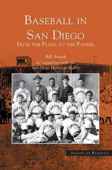 Baseball in San Diego: From the Plaza to the Padres/Bill Swank