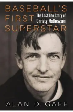 Baseball's First Superstar: The Lost Life Story of Christy Mathewson - Alan D. Gaff