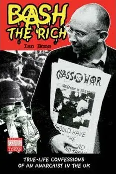 Bash the Rich. True Life Confessions of an Anarchist in the UK, Paperback/Ian Bone