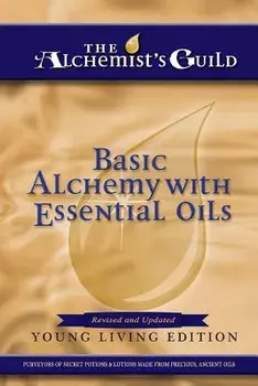 Basic Alchemy with Essential Oils: Young Living Edition/The Alchemist's Guild