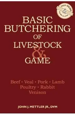 Basic Butchering of Livestock & Game: Beef, Veal, Pork, Lamb, Poultry, Rabbit, Venison - John J. Mettler