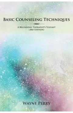 Basic Counseling Techniques: A Beginning Therapist's Toolkit - Wayne Perry