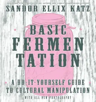 Basic Fermentation: A Do-It-Yourself Guide to Cultural Manipulation, Hardcover/Sandor Ellix Katz