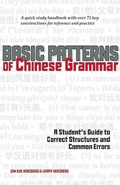 Basic Patterns of Chinese Grammar: A Student's Guide to Correct Structures and Common Errors - Qin Xue Herzberg