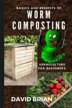 Basics and Benefits of Worm Composting: How to Start With Vermiculture, Paperback/David Brian