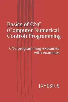 Basics of Cnc (Computer Numerical Control) Programming: Cnc Programming Explained with Examples, Paperback/Jayesh S