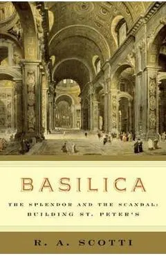 Basilica: The Splendor and the Scandal: Building St. Peter's - R. A. Scotti
