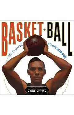 Basket Ball: The Story of the All-American Game - Kadir Nelson