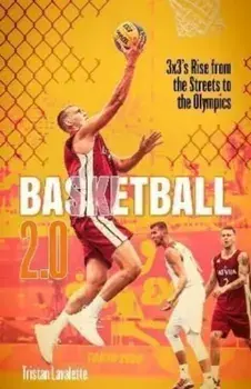 Basketball 2.0. 3x3's Rise from the Streets to the Olympics, Hardback/Tristan Lavalette