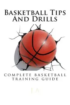 Basketball Tips and Drills: Complete Basketball Training Guide, Paperback/J. A