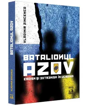 Batalionul Azov. Eroism si extremism in Ucraina/Vladimir Zincenco
