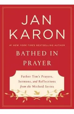 Bathed in Prayer: Father Tim's Prayers, Sermons, and Reflections from the Mitford Series - Jan Karon