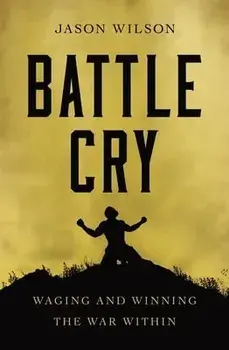 Battle Cry: Waging and Winning the War Within, Paperback/Jason Wilson