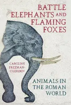 Battle Elephants and Flaming Foxes. Animals in the Roman World, Hardback/Caroline Freeman-Cuerden
