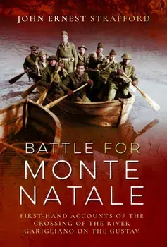 Battle for Monte Natale. First-Hand Accounts of the Crossing of the River Garigliano on the Gustav Line, Hardback/John Ernest Strafford