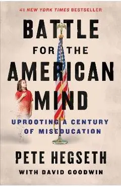 Battle for the American Mind: Uprooting a Century of Miseducation - Pete Hegseth