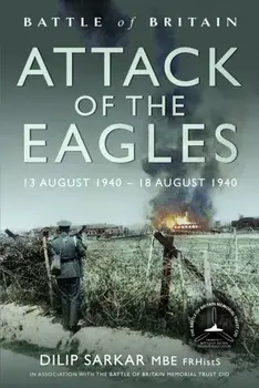 Battle of Britain Attack of the Eagles. 13 August 1940 – 18 August 1940, Hardback/Dilip Sarkar