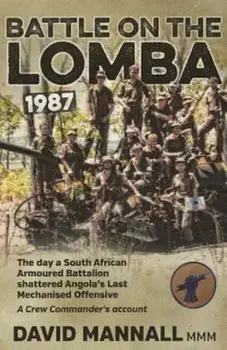 Battle on the Lomba 1987: The Day a South African Armoured Battalion Shattered Angola S Last Mechanized Offensive - A Crew Commander's Account, Paperback/David Mannall