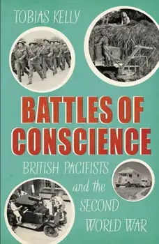 Battles of Conscience. British Pacifists and the Second World War, Hardback/Tobias Kelly