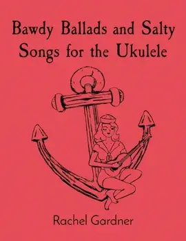 Bawdy Ballads and Salty Songs for the Ukulele, Paperback/Rachel Gardner