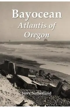 Bayocean: Atlantis of Oregon - Jerry Sutherland