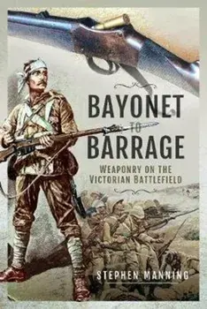 Bayonet to Barrage. Weaponry on the Victorian Battlefield, Hardback/Stephen Manning