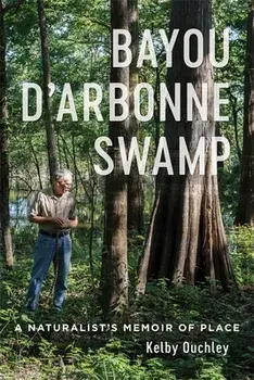 Bayou d'Arbonne Swamp: A Naturalist's Memoir of Place, Hardcover/Kelby Ouchley