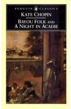 Bayou Folk and a Night in Acadie - Kate Chopin