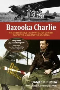 Bazooka Charlie. The Unbelievable Story of Major Charles Carpenter and Rosie the Rocketer, Paperback/Carol (Carpenter) Apacki