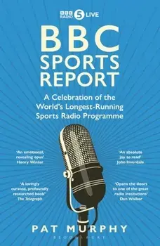 BBC Sports Report: A Celebration of the World's Longest-Running Sports Radio Programme. Shortlisted for the Sunday Times Sports Book Awards 2023, Paperback/Pat Murphy