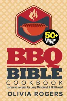 BBQ Bible Cookbook (3rd Edition): Over 50 Barbecue Recipes for Every Meathead & Grill Lover! (BBQ Cookbook), Paperback/Olivia Rogers