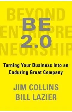 Be 2.0 (Beyond Entrepreneurship 2.0): Turning Your Business Into an Enduring Great Company - Jim Collins