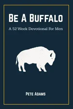 Be A Buffalo: A 52 Week Devotional For Men, Paperback/Pete Adams